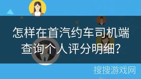 怎样在首汽约车司机端查询个人评分明细? 怎样在首汽约车司机端查询个人评分明细?