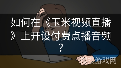 如何在《玉米视频直播》上开设付费点播音频？