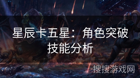 星辰卡五星：角色突破技能分析