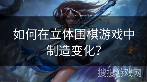如何在立体围棋游戏中制造变化？