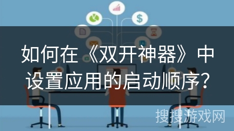 如何在《双开神器》中设置应用的启动顺序？