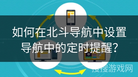 如何在北斗导航中设置导航中的定时提醒？