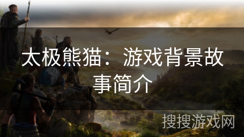 太极熊猫：游戏背景故事简介