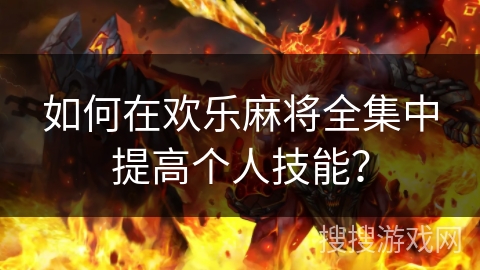 如何在欢乐麻将全集中提高个人技能？