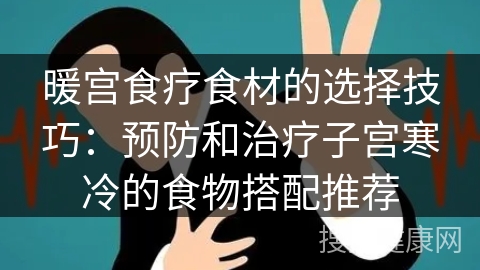 暖宫食疗食材的选择技巧：预防和治疗子宫寒冷的食物搭配推荐