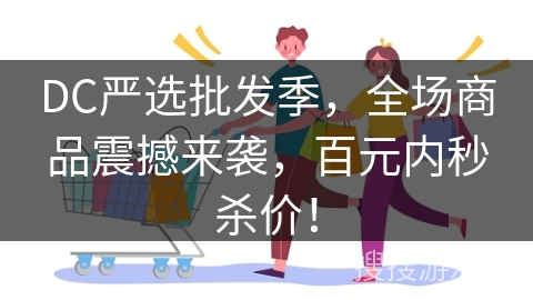 DC严选批发季，全场商品震撼来袭，百元内秒杀价！