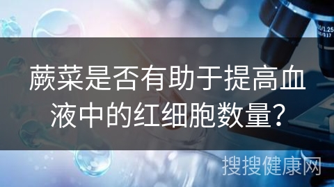 蕨菜是否有助于提高血液中的红细胞数量？