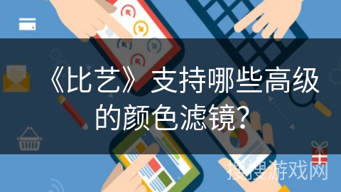 《比艺》支持哪些高级的颜色滤镜? 《比艺》支持哪些高级的颜色滤镜?