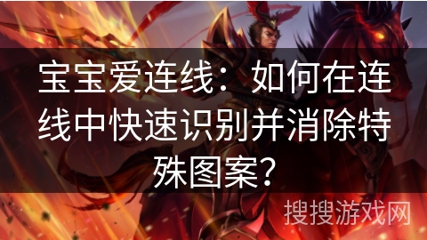 宝宝爱连线：如何在连线中快速识别并消除特殊图案？