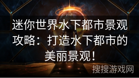 迷你世界水下都市景观攻略：打造水下都市的美丽景观！