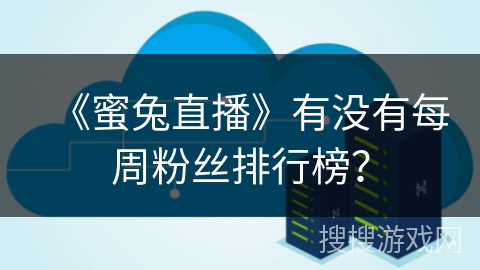 《蜜兔直播》有没有每周粉丝排行榜? 《蜜兔直播》有没有每周粉丝排行榜?