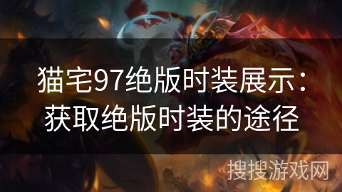 猫宅97绝版时装展示:获取绝版时装的途径 猫宅97绝版时装展示:获取绝版时装的途径