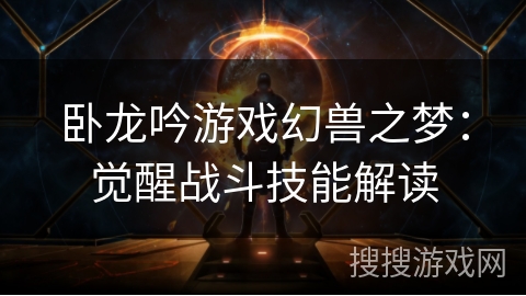 卧龙吟游戏幻兽之梦：觉醒战斗技能解读