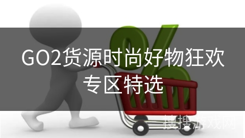 GO2货源时尚好物狂欢专区特选