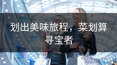 划出美味旅程,菜划算寻宝者