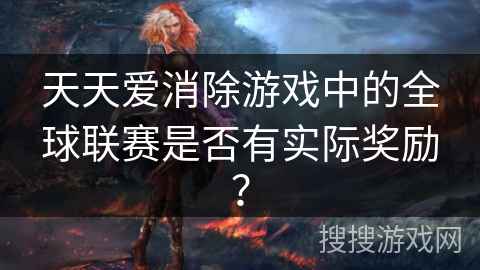 天天爱消除游戏中的全球联赛是否有实际奖励？