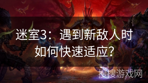 迷室3:遇到新敌人时如何快速适应? 迷室3:遇到新敌人时如何快速适应?