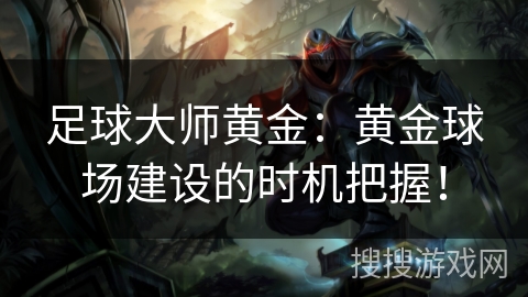 足球大师黄金:黄金球场建设的时机把握! 足球大师黄金:黄金球场建设的时机把握!