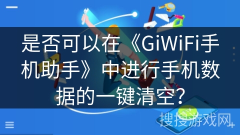 是否可以在《GiWiFi手机助手》中进行手机数据的一键清空？