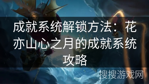 成就系统解锁方法:花亦山心之月的成就系统攻略 成就系统解锁方法:花亦山心之月的成就系统攻略