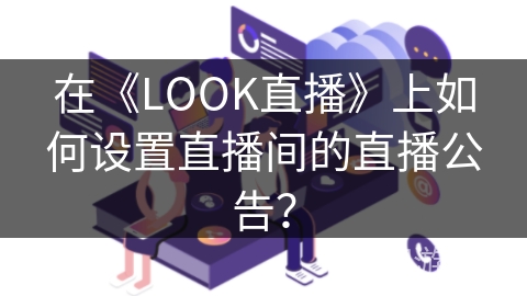 在《LOOK直播》上如何设置直播间的直播公告? 在《LOOK直播》上如何设置直播间的直播公告?