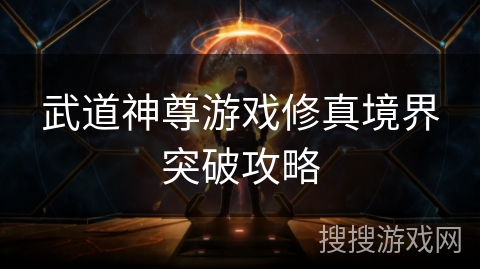 武道神尊游戏修真境界突破攻略 武道神尊游戏修真境界突破攻略