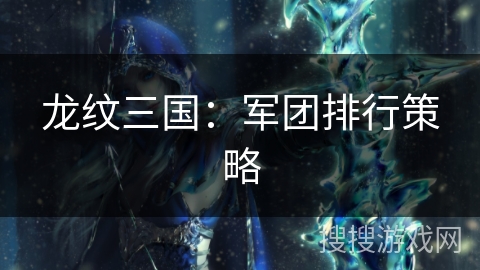 龙纹三国：军团排行策略