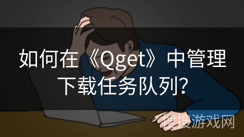 如何在《Qget》中管理下载任务队列？