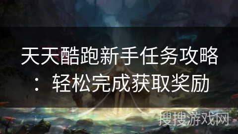 天天酷跑新手任务攻略：轻松完成获取奖励
