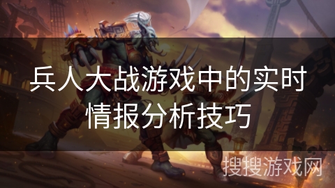 兵人大战游戏中的实时情报分析技巧