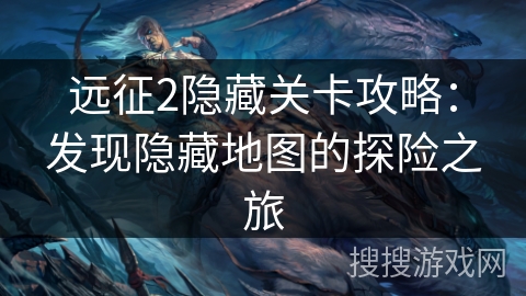 远征2隐藏关卡攻略：发现隐藏地图的探险之旅