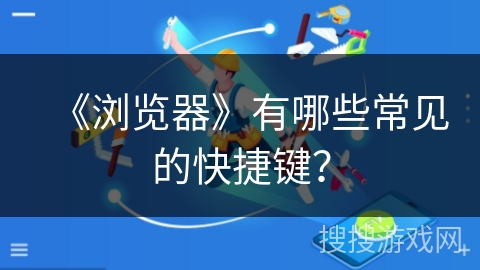 《浏览器》有哪些常见的快捷键？