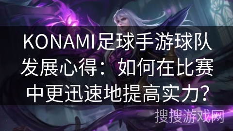 KONAMI足球手游球队发展心得:如何在比赛中更迅速地提高实力? KONAMI足球手游球队发展心得:如何在比赛中更迅速地提高实力?