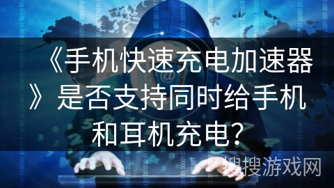 《手机快速充电加速器》是否支持同时给手机和耳机充电？