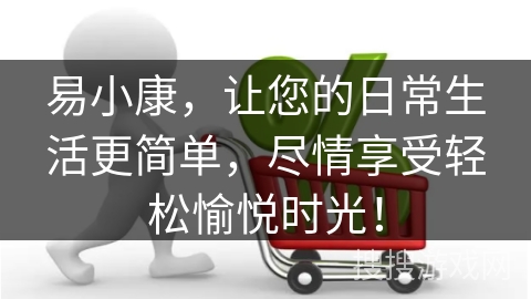 易小康,让您的日常生活更简单,尽情享受轻松愉悦时光!