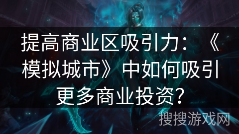 提高商业区吸引力：《模拟城市》中如何吸引更多商业投资？