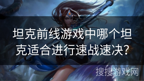 坦克前线游戏中哪个坦克适合进行速战速决？