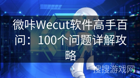 微咔Wecut软件高手百问：100个问题详解攻略