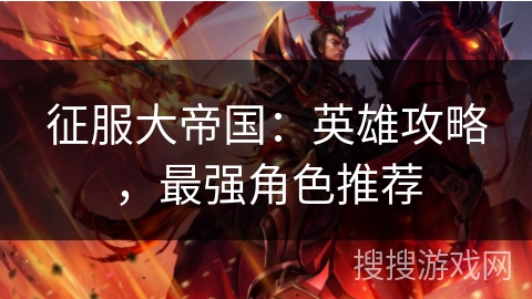 征服大帝国：英雄攻略，最强角色推荐