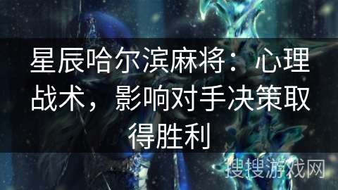星辰哈尔滨麻将：心理战术，影响对手决策取得胜利