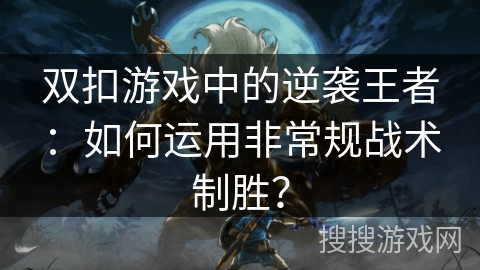 双扣游戏中的逆袭王者:如何运用非常规战术制胜? 双扣游戏中的逆袭王者:如何运用非常规战术制胜?