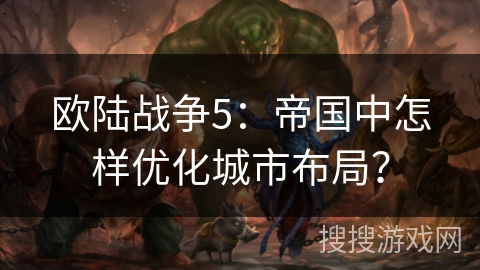 欧陆战争5:帝国中怎样优化城市布局? 欧陆战争5:帝国中怎样优化城市布局?