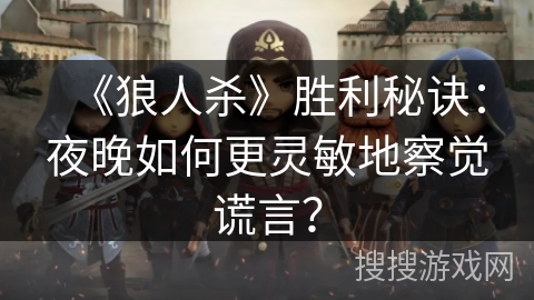 《狼人杀》胜利秘诀：夜晚如何更灵敏地察觉谎言？