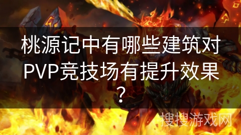 桃源记中有哪些建筑对PVP竞技场有提升效果？