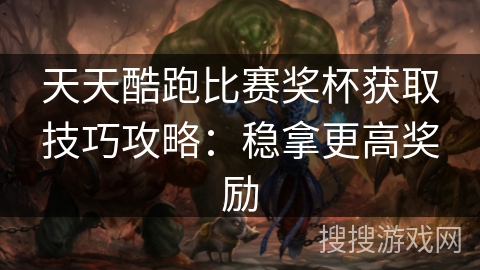天天酷跑比赛奖杯获取技巧攻略：稳拿更高奖励