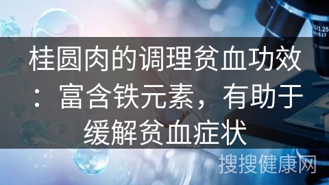 桂圆肉的调理贫血功效：富含铁元素，有助于缓解贫血症状