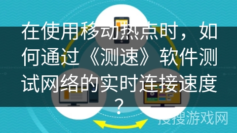 在使用移动热点时,如何通过《测速》软件测试网络的实时连接速度? 在使用移动热点时,如何通过《测速》软件测试网络的实时连接速度?