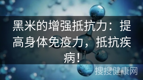 黑米的增强抵抗力：提高身体免疫力，抵抗疾病！