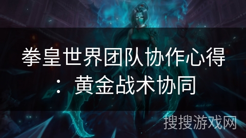 拳皇世界团队协作心得：黄金战术协同