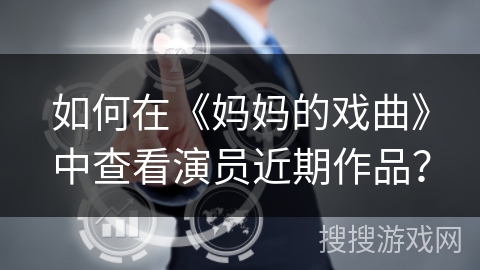 如何在《妈妈的戏曲》中查看演员近期作品? 如何在《妈妈的戏曲》中查看演员近期作品?